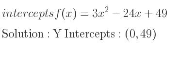 The intercepts of f(x)=3x^2-24x+49 is Y Intercepts: (0,49)